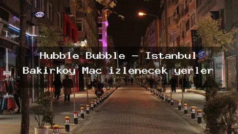 Hubble Bubble – İstanbul Bakırköy Maç izlenecek yerler