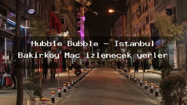 Hubble Bubble – İstanbul Bakırköy Maç izlenecek yerler