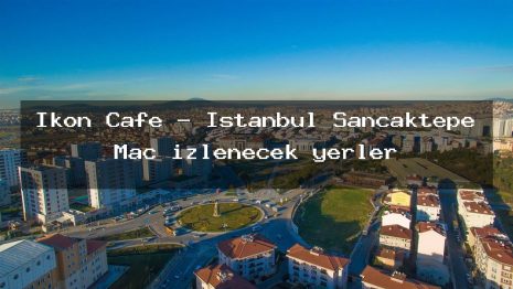İkon Cafe – İstanbul Sancaktepe Maç izlenecek yerler