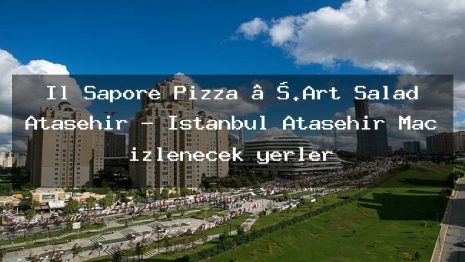 İl Sapore Pizza ….Art Salad Ataşehir – İstanbul Ataşehir Maç izlenecek yerler