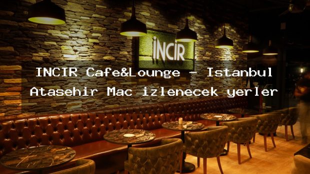 İNCİR Cafe&Lounge – İstanbul Ataşehir Maç izlenecek yerler