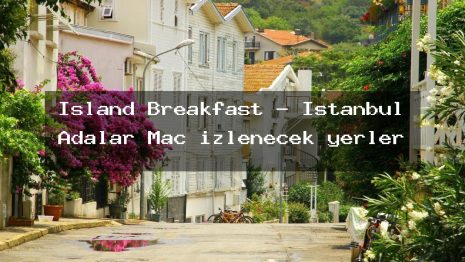 Island Breakfast – İstanbul Adalar Maç izlenecek yerler