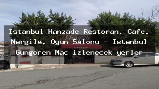 İstanbul Hanzade Restoran, Cafe, Nargile, Oyun Salonu – İstanbul Güngören Maç izlenecek yerler