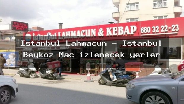 Istanbul Lahmacun – İstanbul Beykoz Maç izlenecek yerler