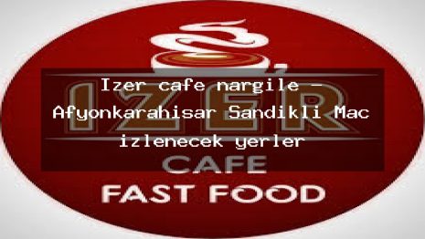 Izer cafe nargile – Afyonkarahisar Sandıklı Maç izlenecek yerler