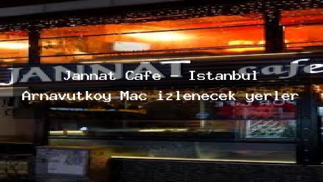 Jannat Cafe – İstanbul Arnavutköy Maç izlenecek yerler