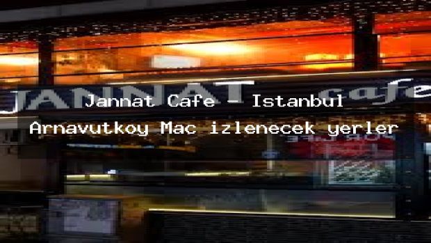 Jannat Cafe – İstanbul Arnavutköy Maç izlenecek yerler