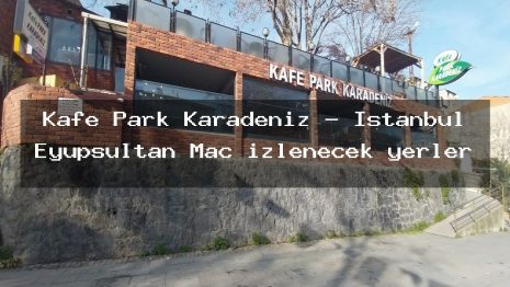 Kafe Park Karadeniz – İstanbul Eyüpsultan Maç izlenecek yerler