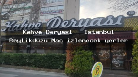 Kahve Deryası – İstanbul Beylikdüzü Maç izlenecek yerler