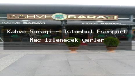 Kahve Sarayı – İstanbul Esenyurt Maç izlenecek yerler