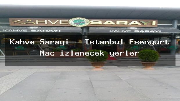 Kahve Sarayı – İstanbul Esenyurt Maç izlenecek yerler