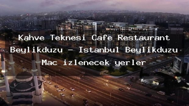 Kahve Teknesi Cafe Restaurant Beylikdüzü – İstanbul Beylikdüzü Maç izlenecek yerler