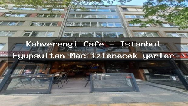 Kahverengi Cafe – İstanbul Eyüpsultan Maç izlenecek yerler