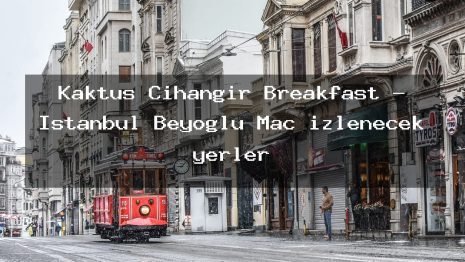 Kaktüs Cihangir Breakfast – İstanbul Beyoğlu Maç izlenecek yerler