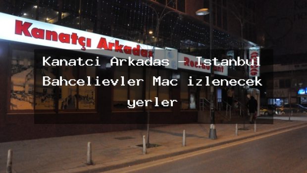 Kanatçı Arkadaş – İstanbul Bahçelievler Maç izlenecek yerler