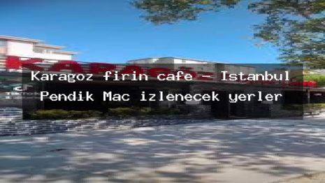 Karagöz fırın cafe – İstanbul Pendik Maç izlenecek yerler