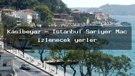 Kaşıbeyaz – İstanbul Sarıyer Maç izlenecek yerler