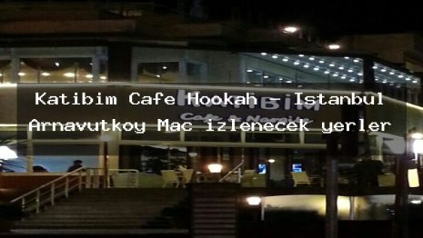 Katibim Cafe Hookah – İstanbul Arnavutköy Maç izlenecek yerler