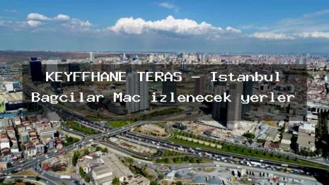 KEYFFHANE TERAS – İstanbul Bağcılar Maç izlenecek yerler