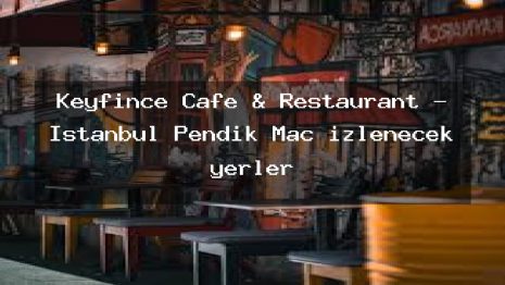 Keyfince Cafe & Restaurant – İstanbul Pendik Maç izlenecek yerler