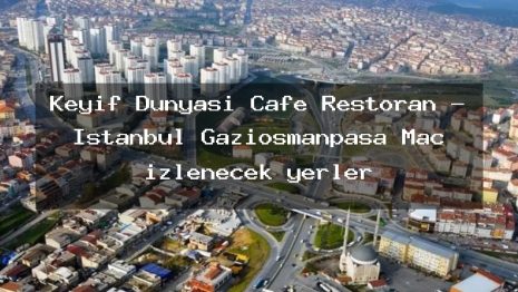 Keyif Dünyası Cafe Restoran – İstanbul Gaziosmanpaşa Maç izlenecek yerler