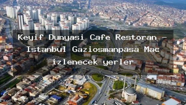 Keyif Dünyası Cafe Restoran – İstanbul Gaziosmanpaşa Maç izlenecek yerler
