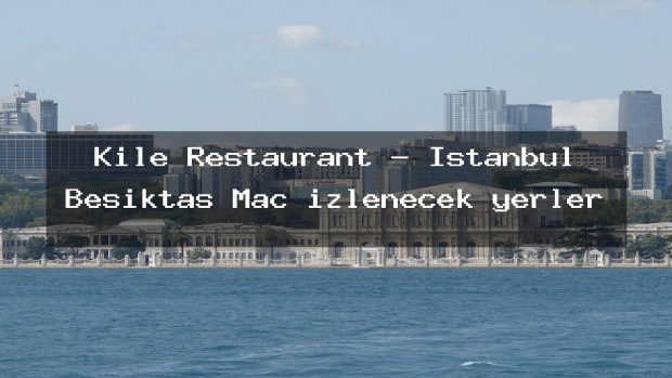 Kile Restaurant – İstanbul Beşiktaş Maç izlenecek yerler