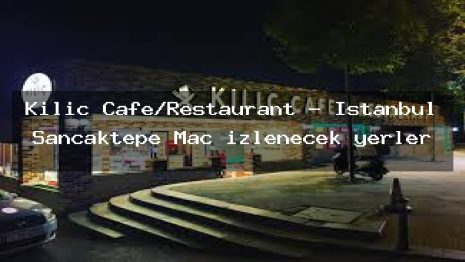 Kılıç Cafe/Restaurant – İstanbul Sancaktepe Maç izlenecek yerler