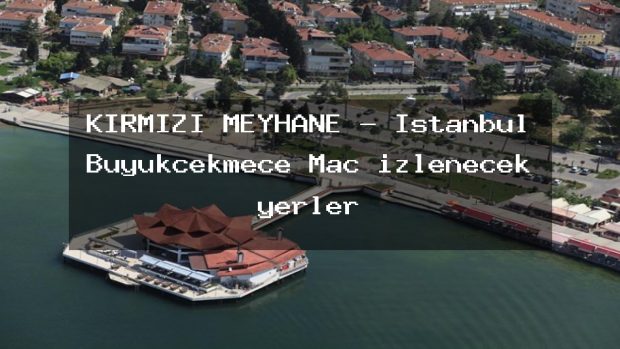 KIRMIZI MEYHANE – İstanbul Büyükçekmece Maç izlenecek yerler