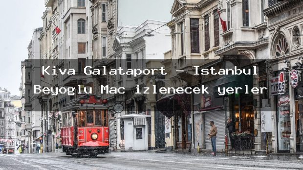 Kiva Galataport – İstanbul Beyoğlu Maç izlenecek yerler