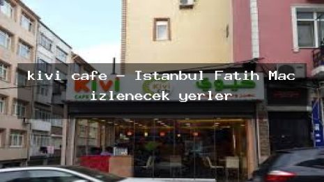 kivi cafe – İstanbul Fatih Maç izlenecek yerler