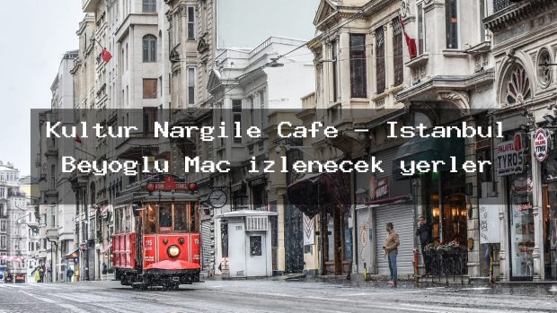 Kultur Nargile Cafe – İstanbul Beyoğlu Maç izlenecek yerler