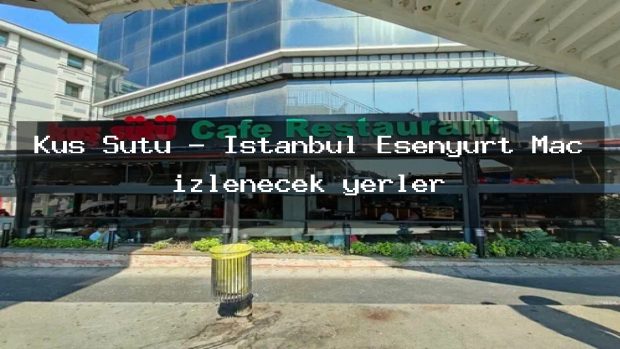 Kuş Sütü – İstanbul Esenyurt Maç izlenecek yerler