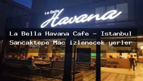 La Bella Havana Cafe – İstanbul Sancaktepe Maç izlenecek yerler