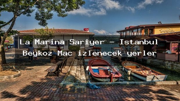 La Marina Sarıyer – İstanbul Beykoz Maç izlenecek yerler