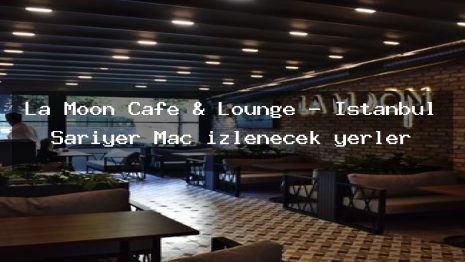 La Moon Cafe & Lounge – İstanbul Sarıyer Maç izlenecek yerler
