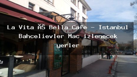La Vita é Bella Cafe – İstanbul Bahçelievler Maç izlenecek yerler