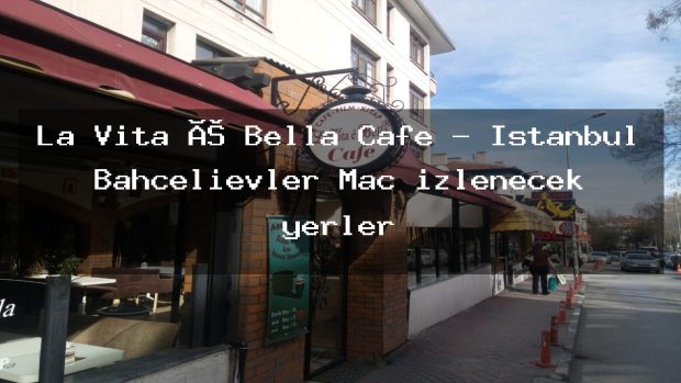 La Vita é Bella Cafe – İstanbul Bahçelievler Maç izlenecek yerler