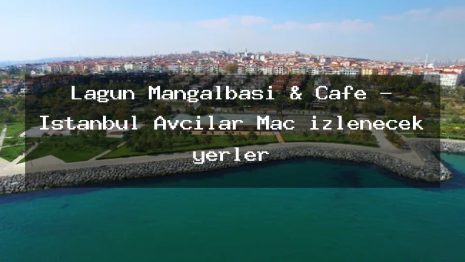Lagün Mangalbaşı & Cafe – İstanbul Avcılar Maç izlenecek yerler