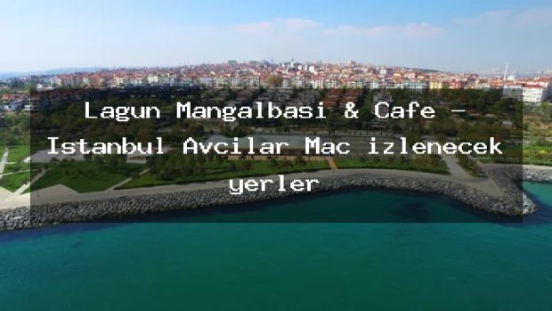 Lagün Mangalbaşı & Cafe – İstanbul Avcılar Maç izlenecek yerler