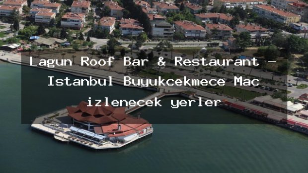 Lagün Roof Bar & Restaurant – İstanbul Büyükçekmece Maç izlenecek yerler
