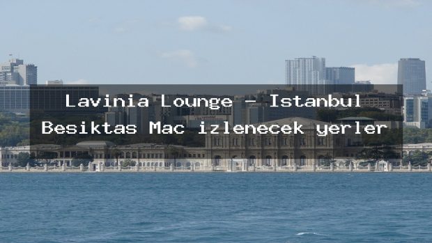 Lavinia Lounge – İstanbul Beşiktaş Maç izlenecek yerler