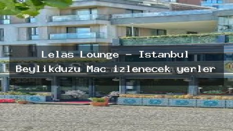 Lelas Lounge – İstanbul Beylikdüzü Maç izlenecek yerler