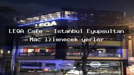 LEQA Cafe – İstanbul Eyüpsultan Maç izlenecek yerler