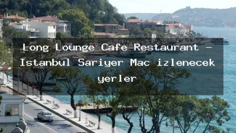 Long Lounge Cafe Restaurant – İstanbul Sarıyer Maç izlenecek yerler