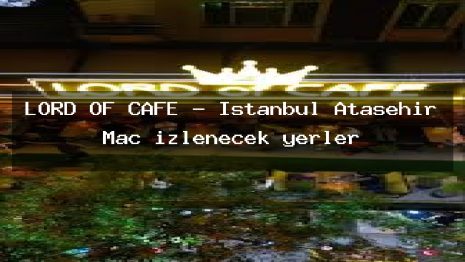 LORD OF CAFE – İstanbul Ataşehir Maç izlenecek yerler