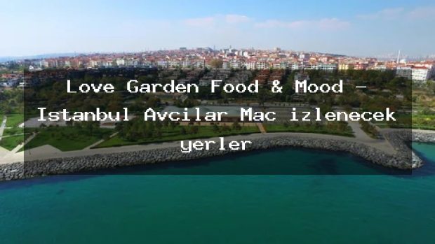 Love Garden Food & Mood – İstanbul Avcılar Maç izlenecek yerler