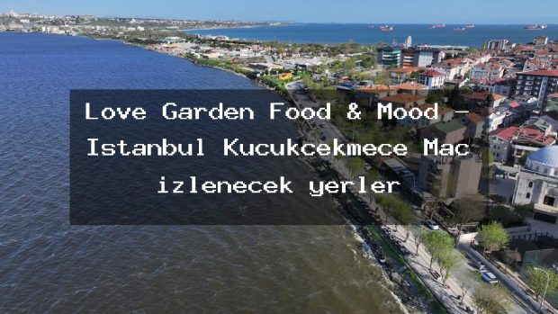 Love Garden Food & Mood – İstanbul Küçükçekmece Maç izlenecek yerler