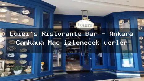Luigi’s Ristorante Bar – Ankara Çankaya Maç izlenecek yerler