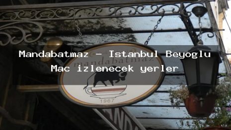 Mandabatmaz – İstanbul Beyoğlu Maç izlenecek yerler